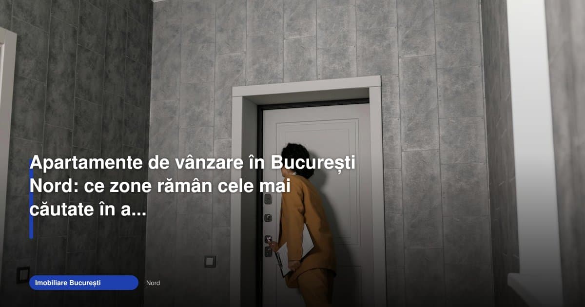 Apartamente București Nord: zonele cele mai căutate în aprilie 2026